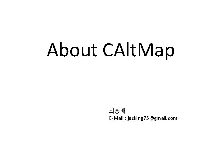 About CAlt. Map 최흥배 E-Mail : jacking 75@gmail. com 
