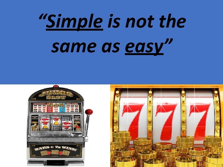 “Simple is not the same as easy” 