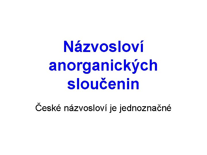 Názvosloví anorganických sloučenin České názvosloví je jednoznačné 