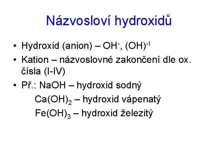 Názvosloví hydroxidů • Hydroxid (anion) – OH-, (OH)-I • Kation – názvoslovné zakončení dle