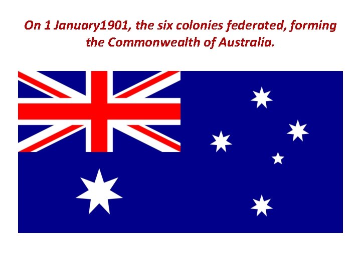 On 1 January 1901, the six colonies federated, forming the Commonwealth of Australia. 