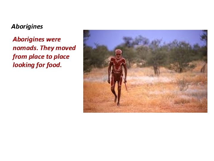 Aborigines were nomads. They moved from place to place looking for food. 