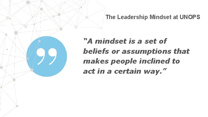 The Leadership Mindset at UNOPS “A mindset is a set of beliefs or assumptions