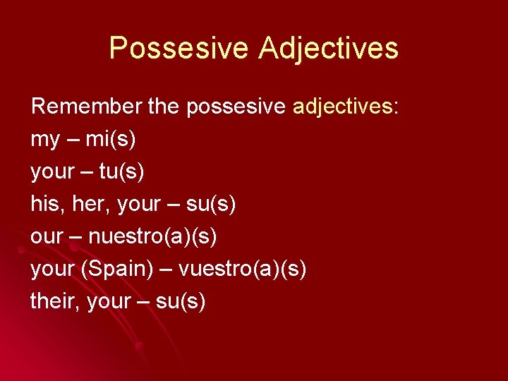 Possesive Adjectives Remember the possesive adjectives: my – mi(s) your – tu(s) his, her,