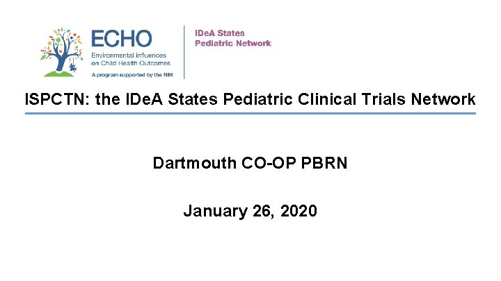 ISPCTN: the IDe. A States Pediatric Clinical Trials Network Dartmouth CO-OP PBRN January 26,