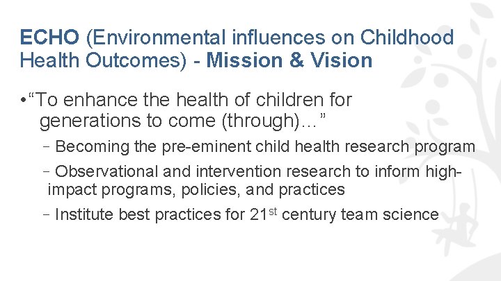 ECHO (Environmental influences on Childhood Health Outcomes) - Mission & Vision • “To enhance