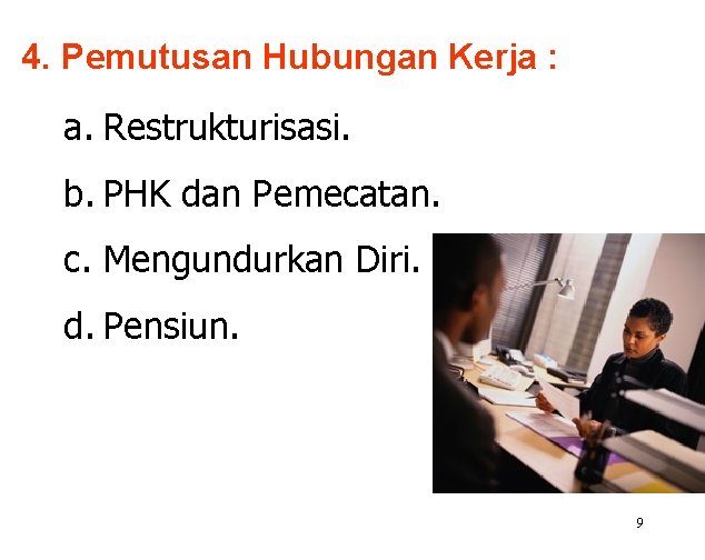 4. Pemutusan Hubungan Kerja : a. Restrukturisasi. b. PHK dan Pemecatan. c. Mengundurkan Diri.