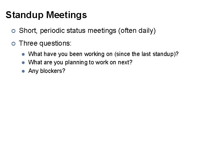 Standup Meetings ¢ Short, periodic status meetings (often daily) ¢ Three questions: What have