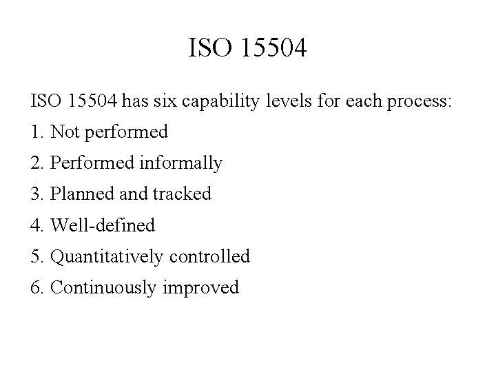 ISO 15504 has six capability levels for each process: 1. Not performed 2. Performed