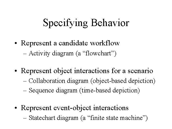 Specifying Behavior • Represent a candidate workflow – Activity diagram (a “flowchart”) • Represent