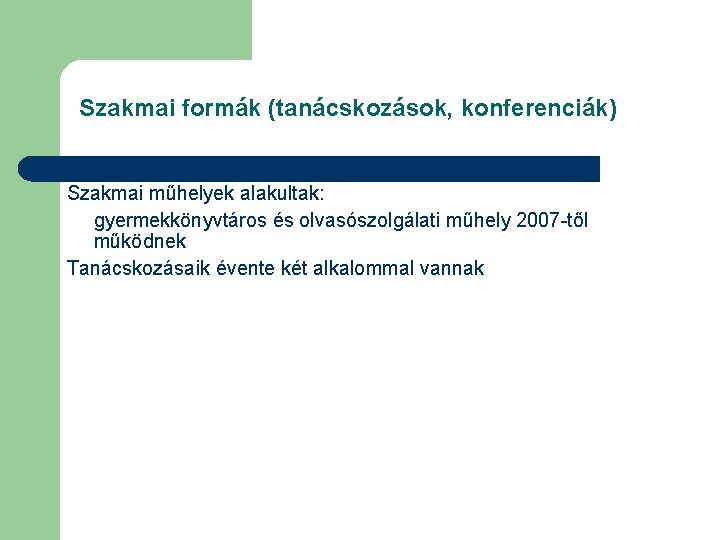 Szakmai formák (tanácskozások, konferenciák) Szakmai műhelyek alakultak: gyermekkönyvtáros és olvasószolgálati műhely 2007 -től működnek