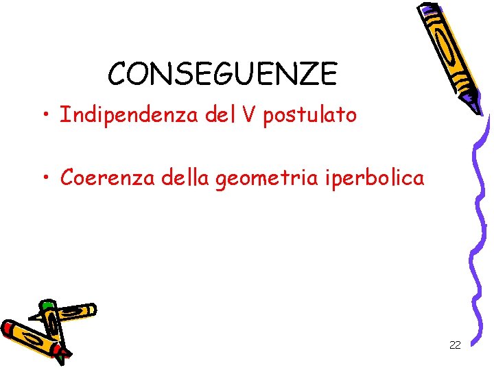 CONSEGUENZE • Indipendenza del V postulato • Coerenza della geometria iperbolica 22 