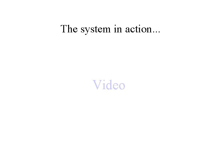 The system in action. . . Video 