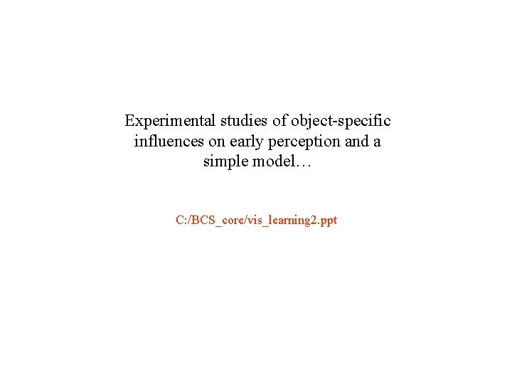 Experimental studies of object-specific influences on early perception and a simple model… C: /BCS_core/vis_learning