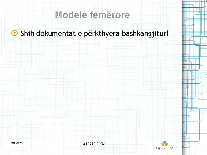 Modele femërore Shih dokumentat e përkthyera bashkangjitur! Prill 2016 Gender in VET 
