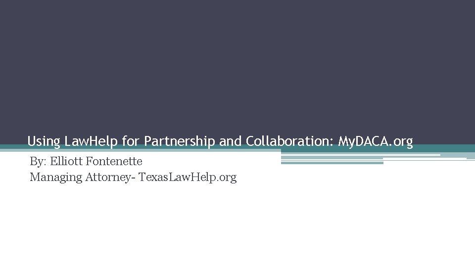 Using Law. Help for Partnership and Collaboration: My. DACA. org By: Elliott Fontenette Managing