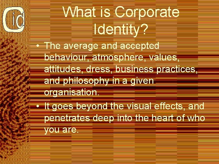 What is Corporate Identity? • The average and accepted behaviour, atmosphere, values, attitudes, dress,