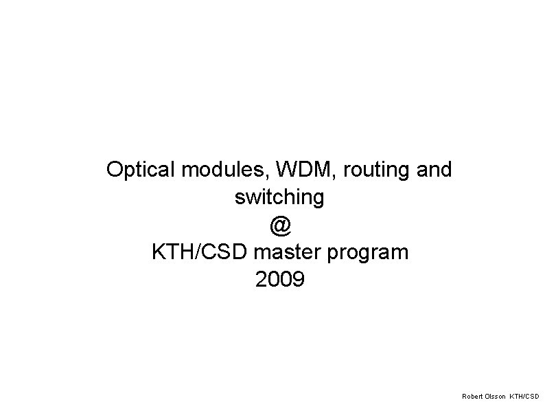 Optical modules, WDM, routing and switching @ KTH/CSD master program 2009 Robert Olsson KTH/CSD