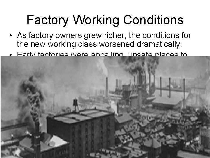 Factory Working Conditions • As factory owners grew richer, the conditions for the new