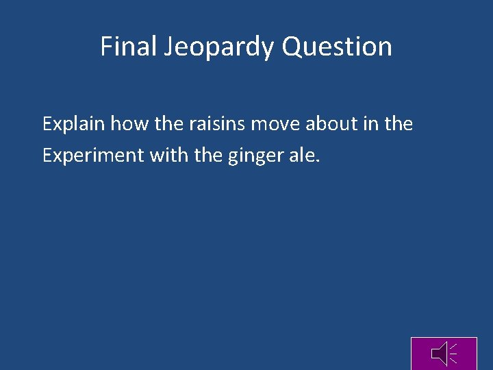 Final Jeopardy Question Explain how the raisins move about in the Experiment with the