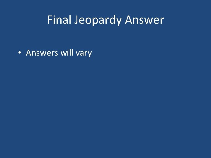 Final Jeopardy Answer • Answers will vary 