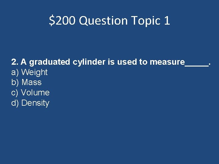 $200 Question Topic 1 2. A graduated cylinder is used to measure_____. a) Weight