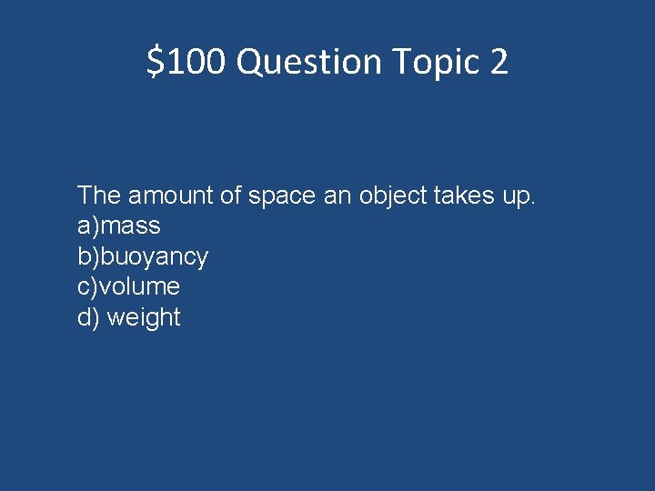 $100 Question Topic 2 The amount of space an object takes up. a)mass b)buoyancy