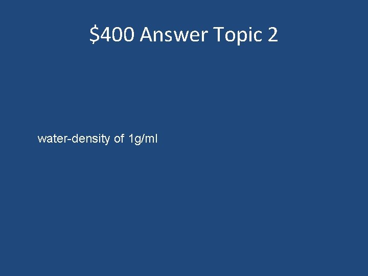 $400 Answer Topic 2 water-density of 1 g/ml 