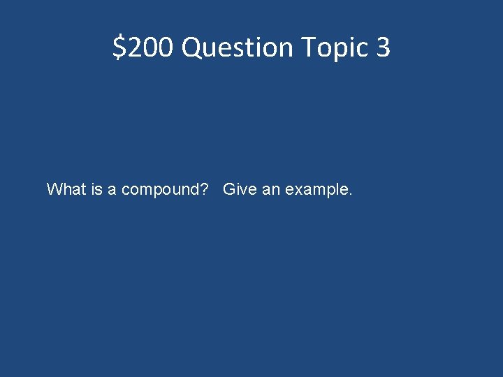 $200 Question Topic 3 What is a compound? Give an example. 