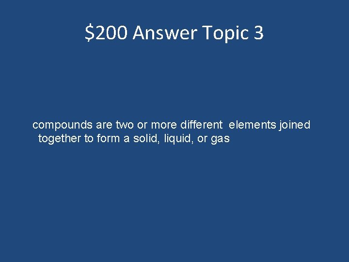 $200 Answer Topic 3 compounds are two or more different elements joined together to