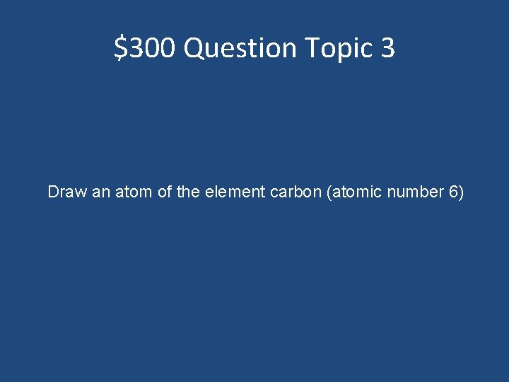 $300 Question Topic 3 Draw an atom of the element carbon (atomic number 6)
