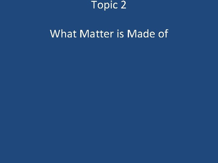 Topic 2 What Matter is Made of 