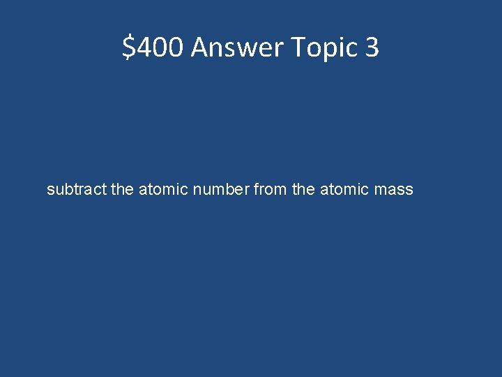 $400 Answer Topic 3 subtract the atomic number from the atomic mass 