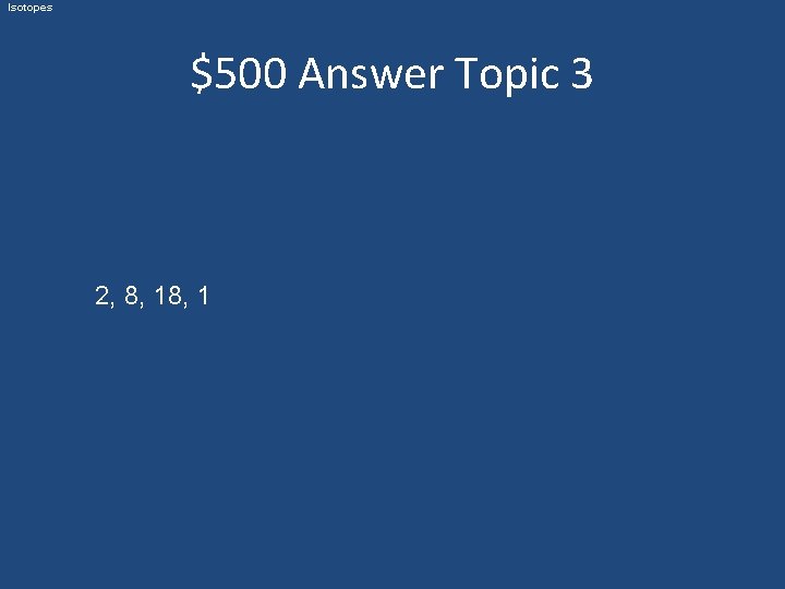 Isotopes $500 Answer Topic 3 2, 8, 1 