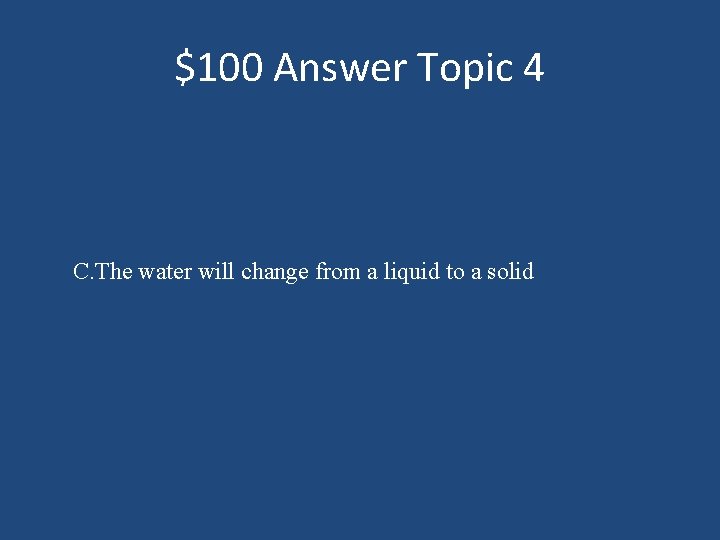 $100 Answer Topic 4 C. The water will change from a liquid to a