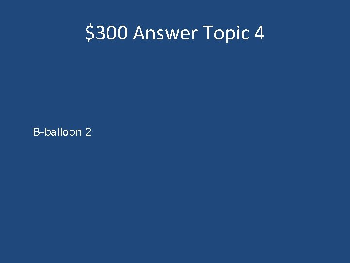 $300 Answer Topic 4 B-balloon 2 