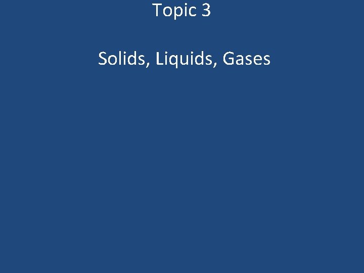 Topic 3 Solids, Liquids, Gases 