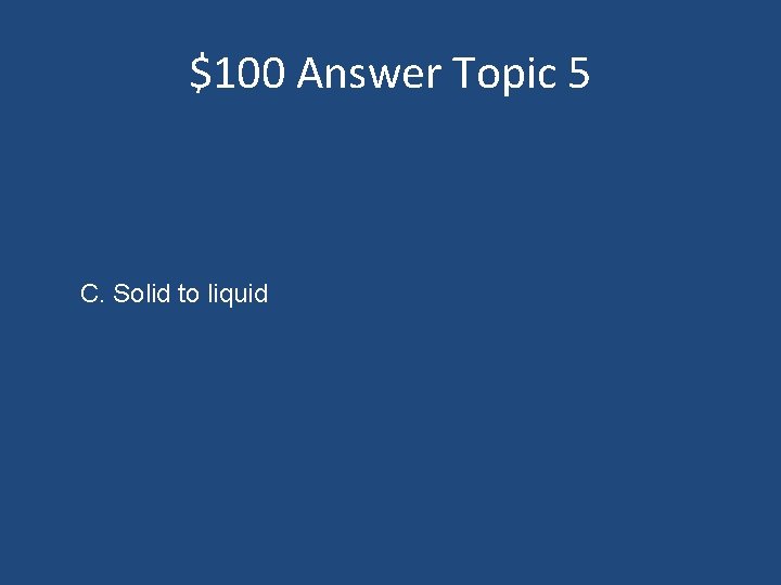 $100 Answer Topic 5 C. Solid to liquid 