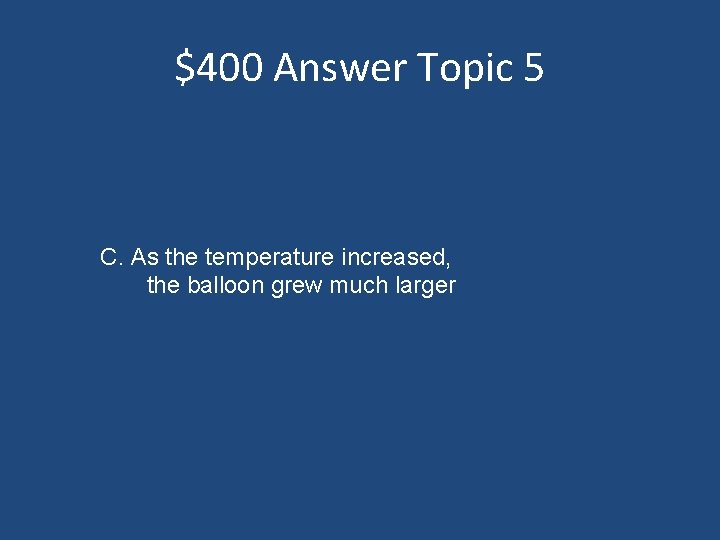 $400 Answer Topic 5 C. As the temperature increased, the balloon grew much larger