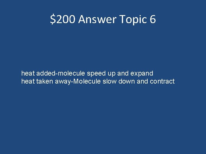 $200 Answer Topic 6 heat added-molecule speed up and expand heat taken away-Molecule slow