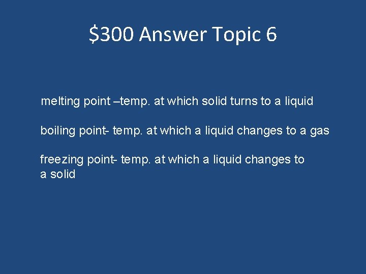 $300 Answer Topic 6 melting point –temp. at which solid turns to a liquid