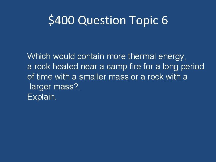 $400 Question Topic 6 Which would contain more thermal energy, a rock heated near