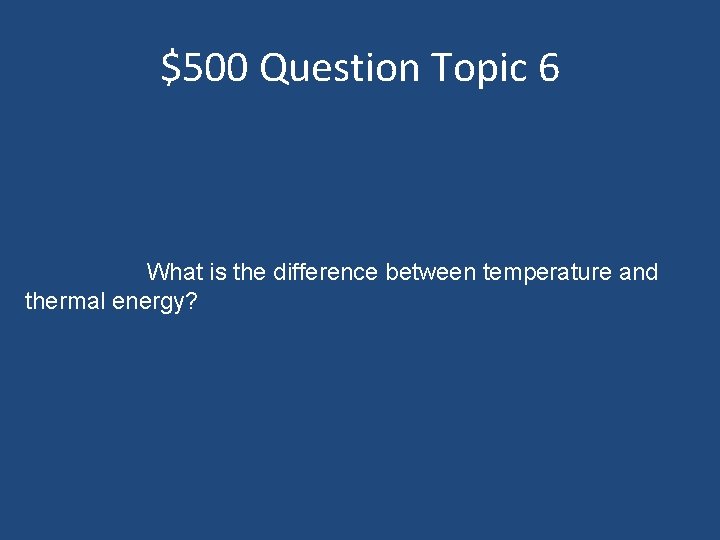 $500 Question Topic 6 What is the difference between temperature and thermal energy? 