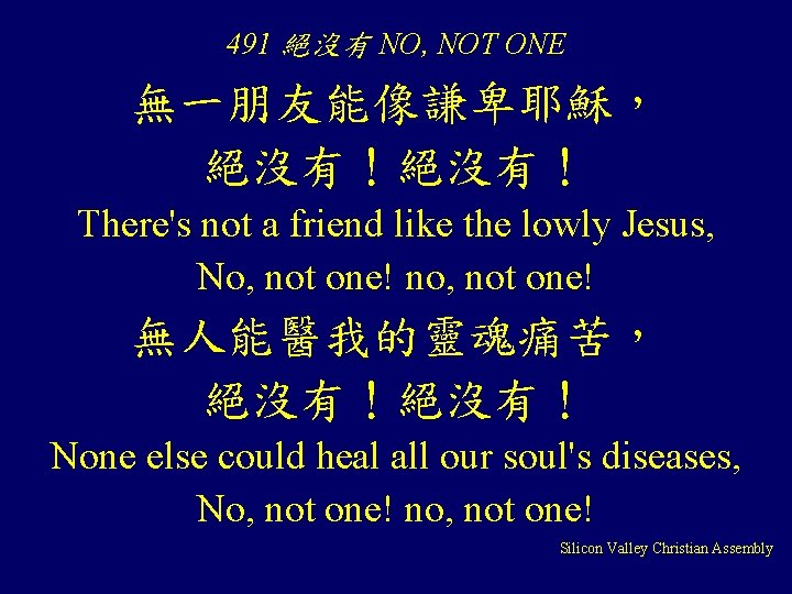 491 絕沒有 NO, NOT ONE 無一朋友能像謙卑耶穌， 絕沒有！ There's not a friend like the lowly