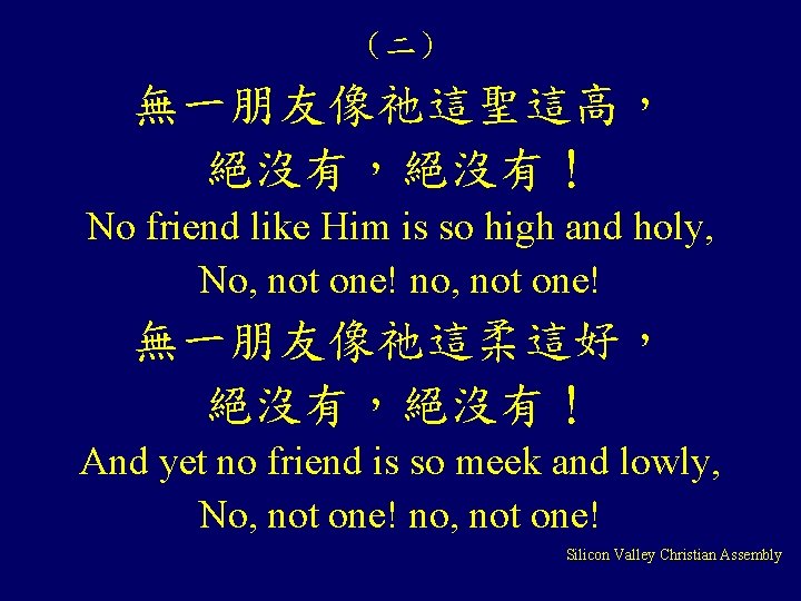 (二) 無一朋友像祂這聖這高, 絕沒有,絕沒有! No friend like Him is so high and holy, No, not (二) 無一朋友像祂這聖這高, 絕沒有,絕沒有! No friend like Him is so high and holy, No, not