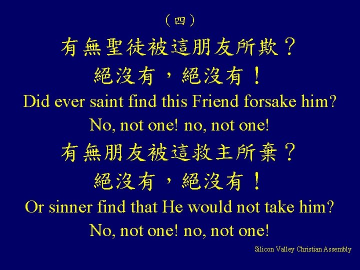 （四） 有無聖徒被這朋友所欺？ 絕沒有，絕沒有！ Did ever saint find this Friend forsake him? No, not one!