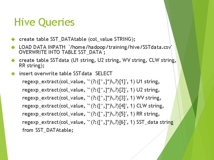 Hive Queries create table SST_DATAtable (col_value STRING); LOAD DATA INPATH '/home/hadoop/training/hive/SSTdata. csv' OVERWRITE INTO