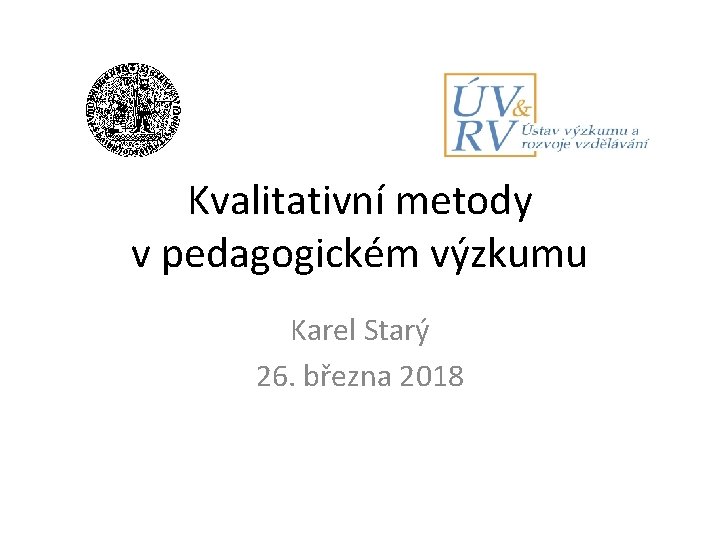 Kvalitativní metody v pedagogickém výzkumu Karel Starý 26. března 2018 