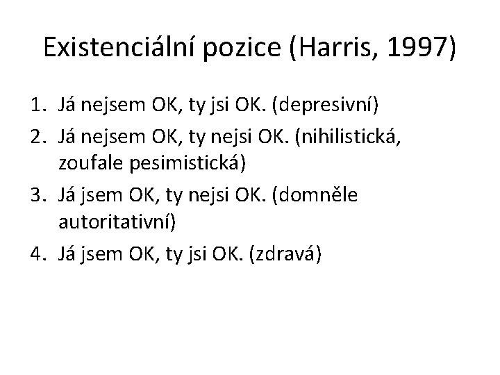 Existenciální pozice (Harris, 1997) 1. Já nejsem OK, ty jsi OK. (depresivní) 2. Já