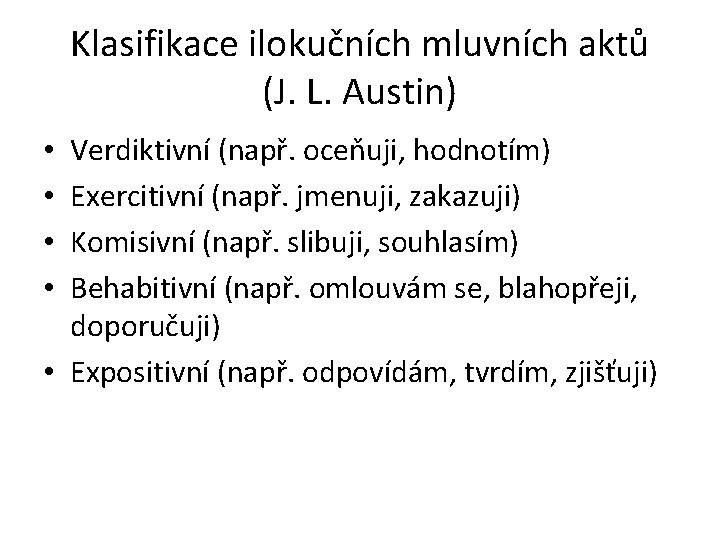 Klasifikace ilokučních mluvních aktů (J. L. Austin) Verdiktivní (např. oceňuji, hodnotím) Exercitivní (např. jmenuji,